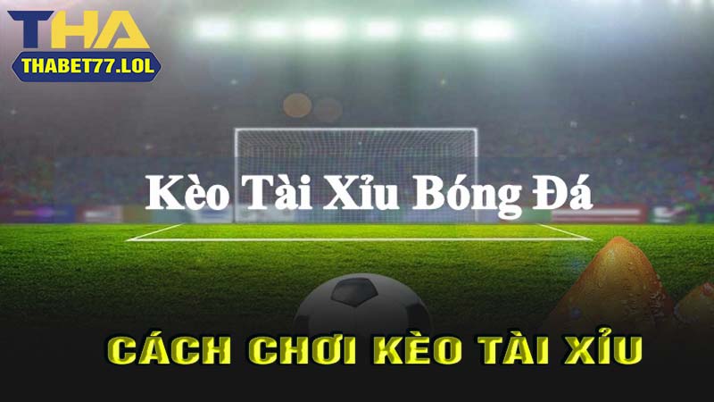 Cách chơi kèo tài xỉu bóng đá