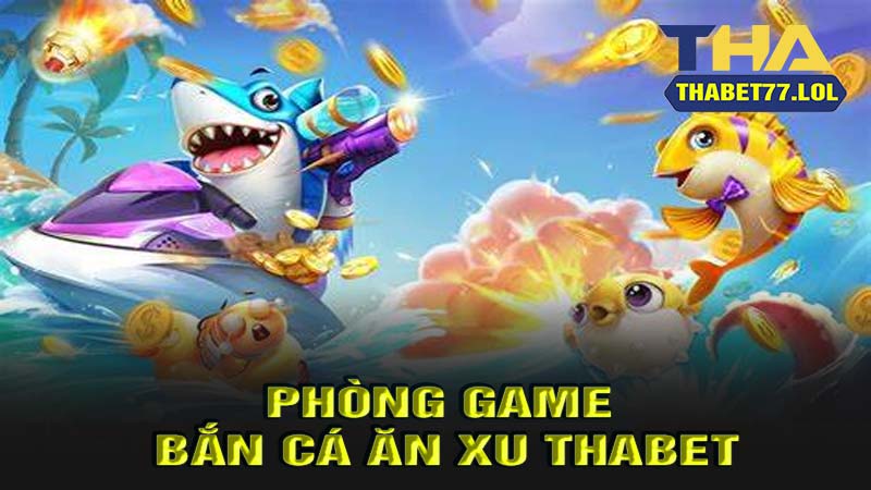 Phòng game bắn cá ăn xu thabet