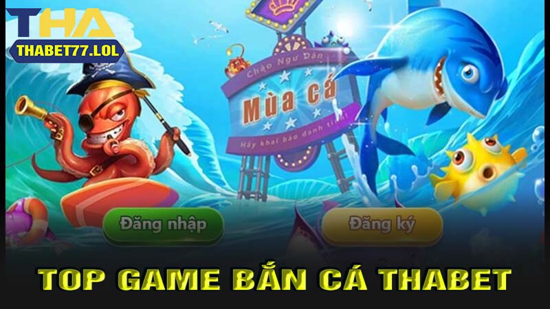 Top game bắn cá thabet hay nhất